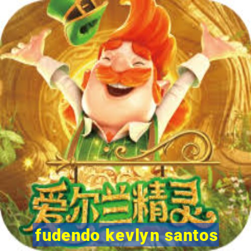 fudendo kevlyn santos